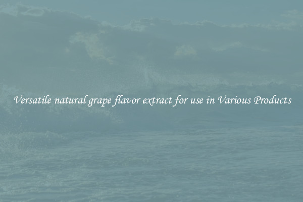 Versatile natural grape flavor extract for use in Various Products