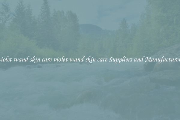 violet wand skin care violet wand skin care Suppliers and Manufacturers