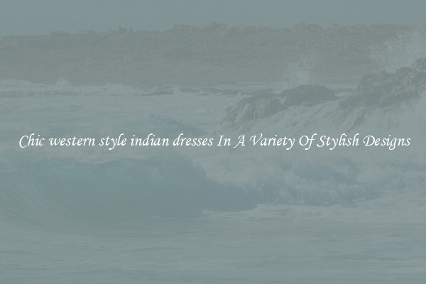 Chic western style indian dresses In A Variety Of Stylish Designs