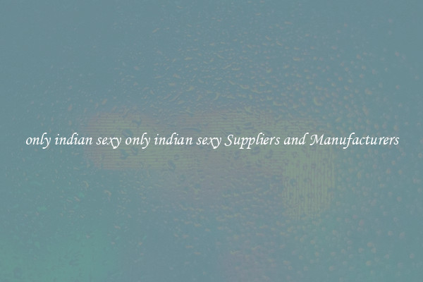 only indian sexy only indian sexy Suppliers and Manufacturers