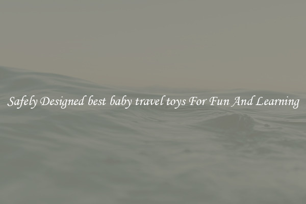 Safely Designed best baby travel toys For Fun And Learning