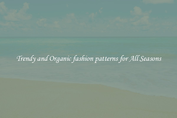 Trendy and Organic fashion patterns for All Seasons
