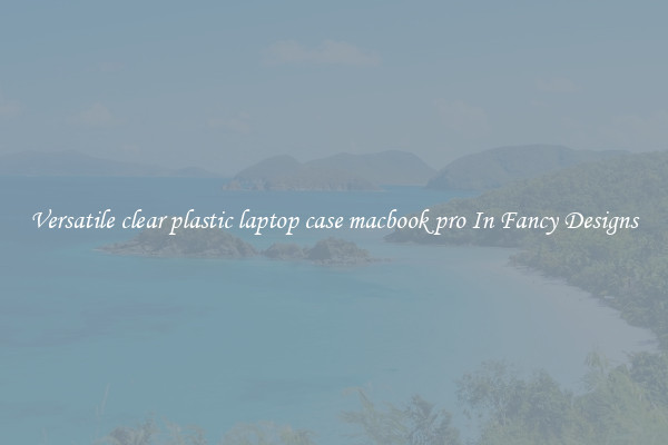 Versatile clear plastic laptop case macbook pro In Fancy Designs