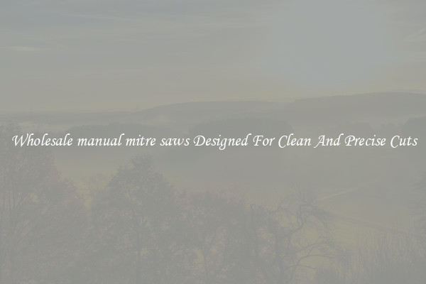 Wholesale manual mitre saws Designed For Clean And Precise Cuts
