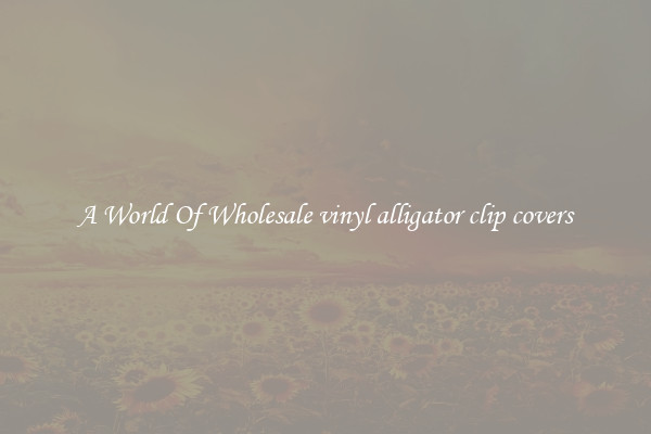 A World Of Wholesale vinyl alligator clip covers