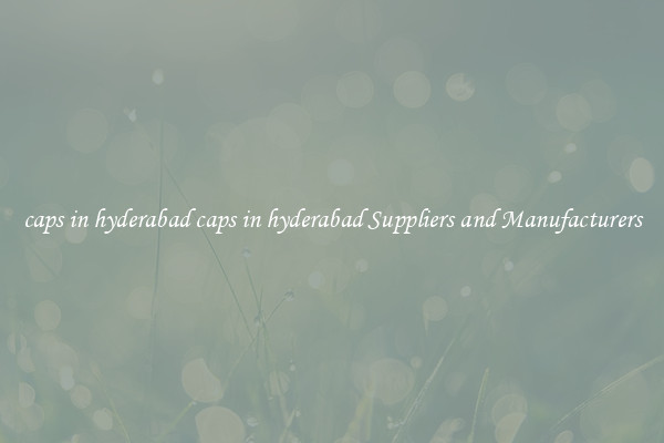 caps in hyderabad caps in hyderabad Suppliers and Manufacturers