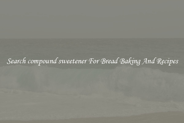 Search compound sweetener For Bread Baking And Recipes