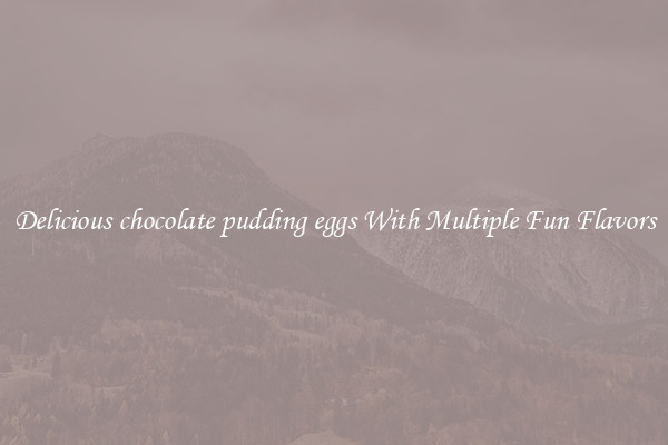 Delicious chocolate pudding eggs With Multiple Fun Flavors