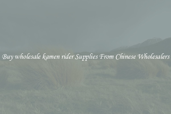 Buy wholesale kamen rider Supplies From Chinese Wholesalers