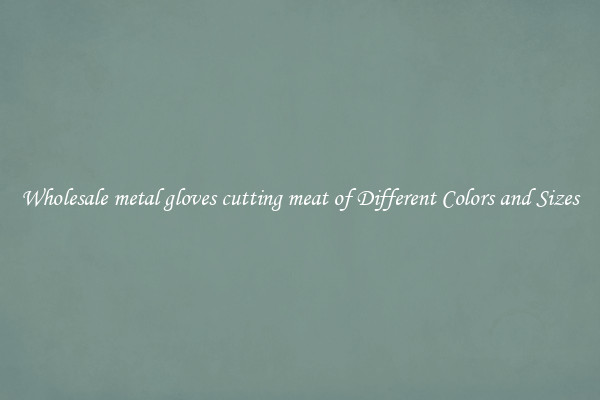 Wholesale metal gloves cutting meat of Different Colors and Sizes