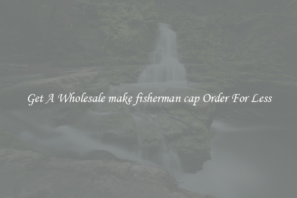 Get A Wholesale make fisherman cap Order For Less
