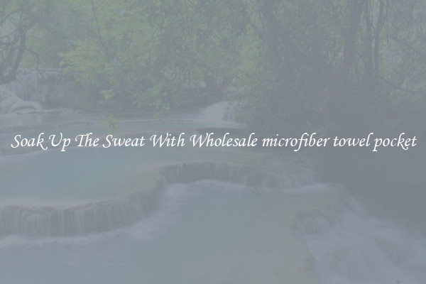 Soak Up The Sweat With Wholesale microfiber towel pocket