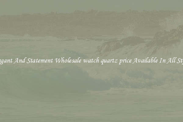 Elegant And Statement Wholesale watch quartz price Available In All Styles