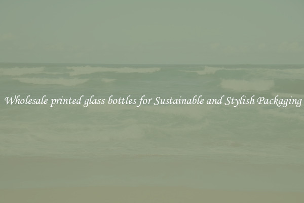 Wholesale printed glass bottles for Sustainable and Stylish Packaging