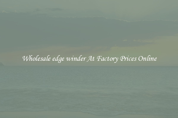 Wholesale edge winder At Factory Prices Online