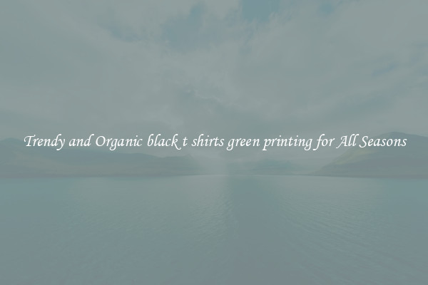 Trendy and Organic black t shirts green printing for All Seasons