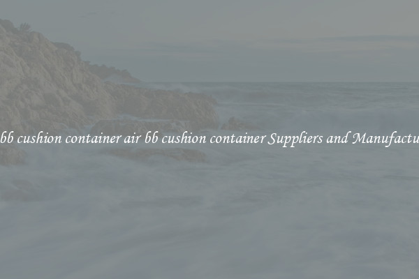 air bb cushion container air bb cushion container Suppliers and Manufacturers