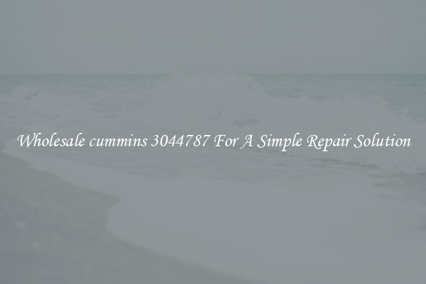 Wholesale cummins 3044787 For A Simple Repair Solution